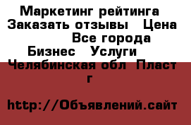 Маркетинг рейтинга. Заказать отзывы › Цена ­ 600 - Все города Бизнес » Услуги   . Челябинская обл.,Пласт г.